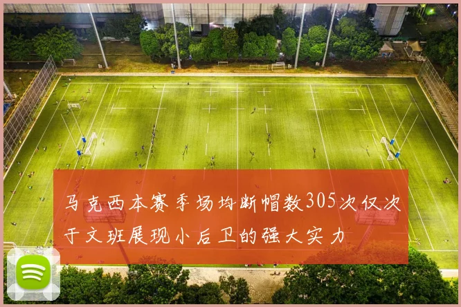 马克西本赛季场均断帽数305次仅次于文班展现小后卫的强大实力