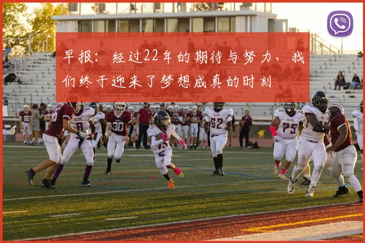 早报：经过22年的期待与努力，我们终于迎来了梦想成真的时刻