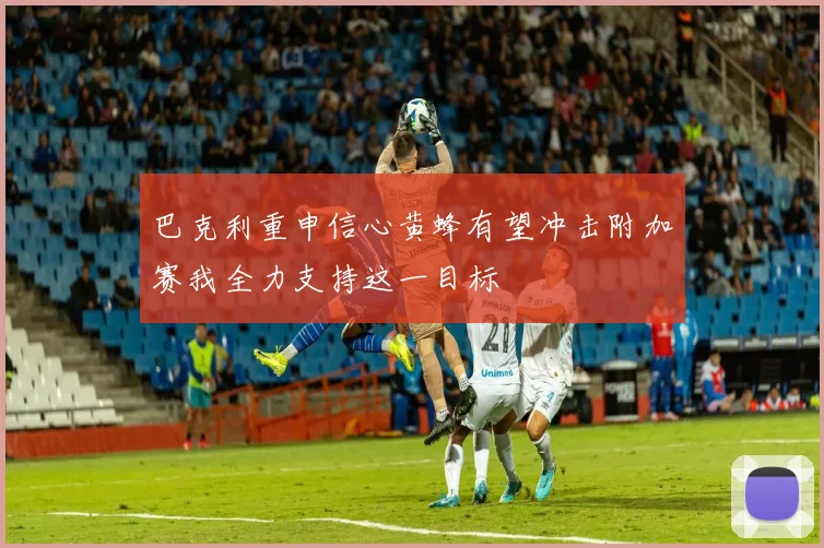 巴克利重申信心黄蜂有望冲击附加赛我全力支持这一目标