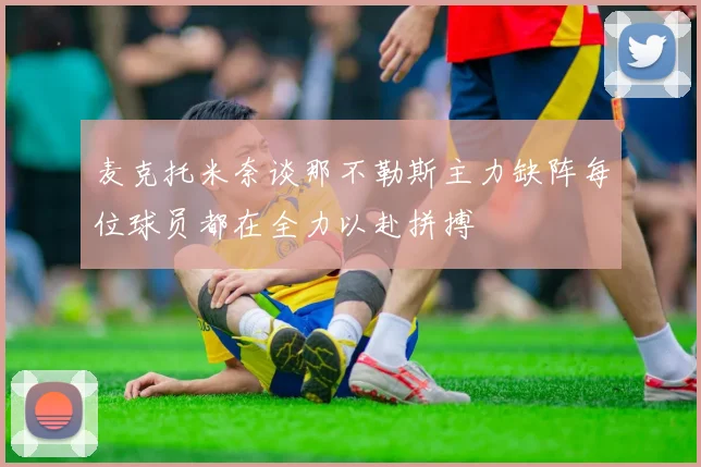 麦克托米奈谈那不勒斯主力缺阵每位球员都在全力以赴拼搏