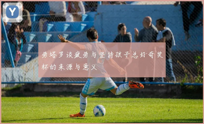 劳塔罗谈疲劳与坚持孩子总好奇奖杯的来源与意义