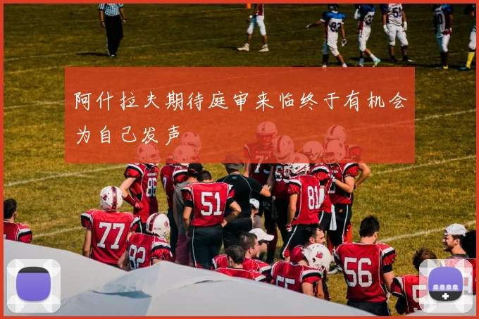 阿什拉夫期待庭审来临终于有机会为自己发声