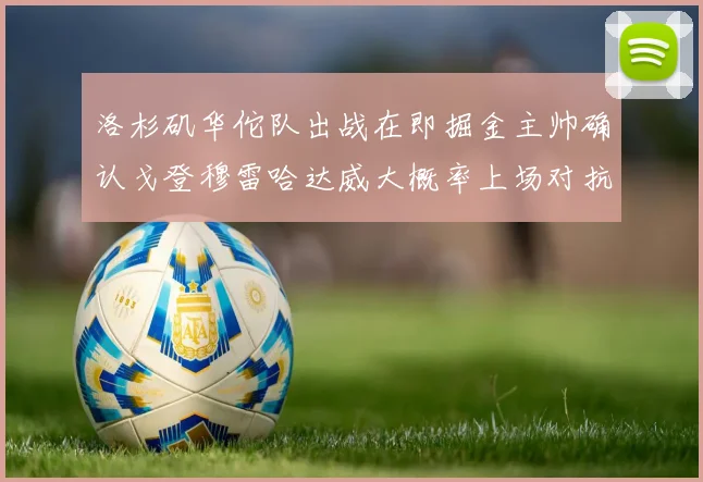 洛杉矶华佗队出战在即掘金主帅确认戈登穆雷哈达威大概率上场对抗湖人